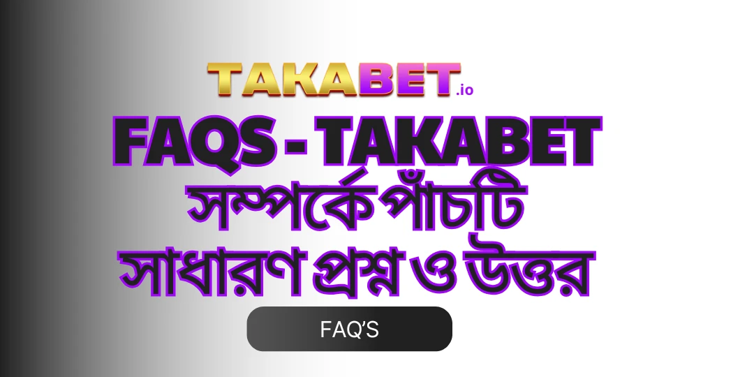 FAQs - Takabet সম্পর্কে পাঁচটি সাধারণ প্রশ্ন ও উত্তর